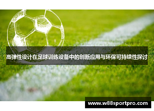 高弹性设计在足球训练设备中的创新应用与环保可持续性探讨